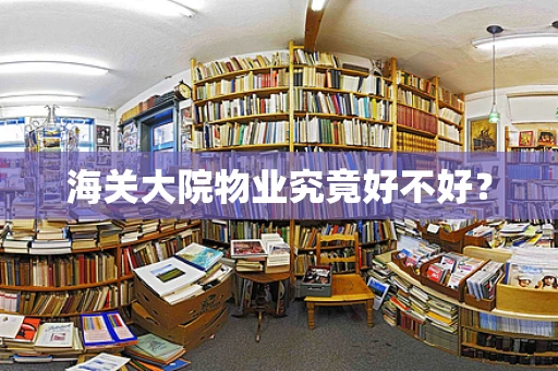 海关大院物业究竟好不好？
