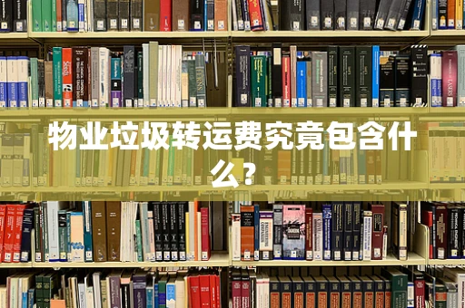 物业垃圾转运费究竟包含什么？