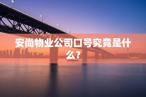 安尚物业公司口号究竟是什么？