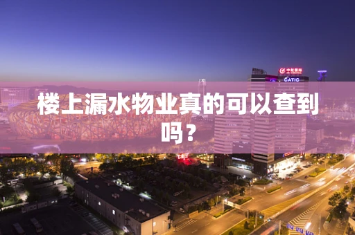 楼上漏水物业真的可以查到吗？