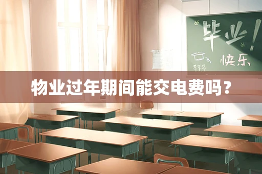 物业过年期间能交电费吗？