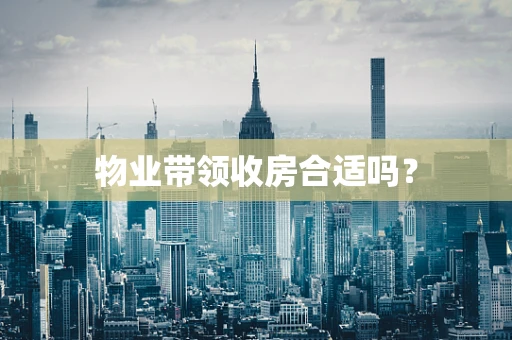 物业带领收房合适吗？