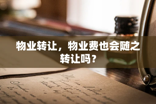 物业转让，物业费也会随之转让吗？