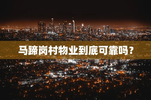 马蹄岗村物业到底可靠吗？
