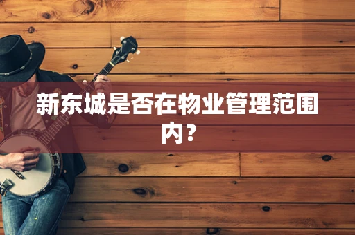 新东城是否在物业管理范围内？