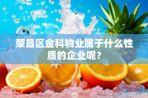 荣昌区金科物业属于什么性质的企业呢？