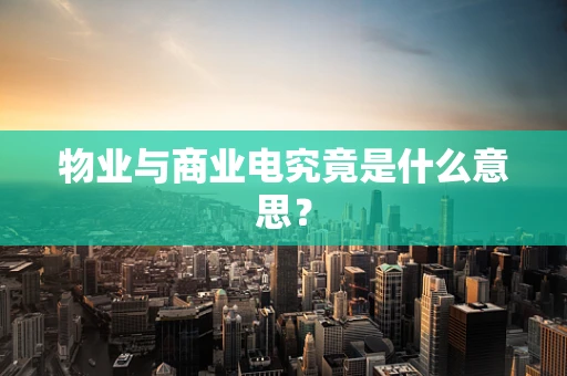 物业与商业电究竟是什么意思？