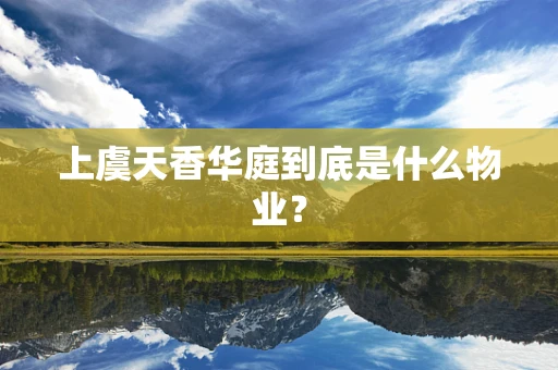 上虞天香华庭到底是什么物业？