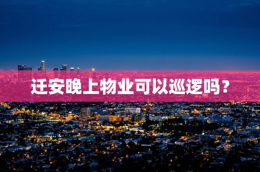 迁安晚上物业可以巡逻吗？