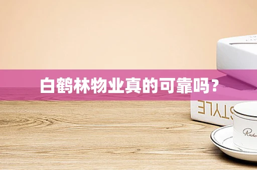 白鹤林物业真的可靠吗？