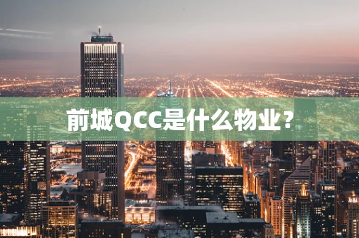 前城QCC是什么物业？