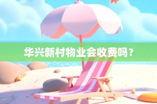 华兴新村物业会收费吗？