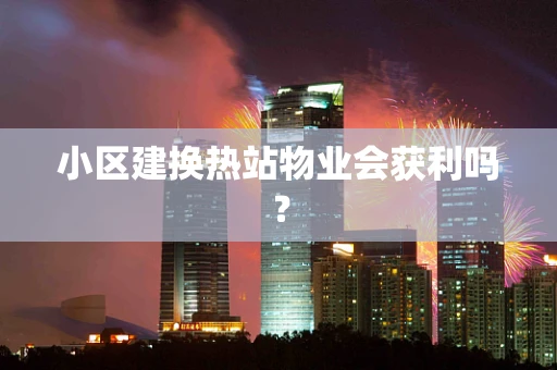 小区建换热站物业会获利吗？