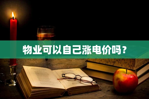 物业可以自己涨电价吗？