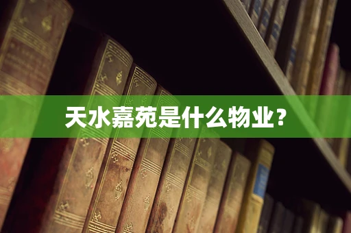 天水嘉苑是什么物业？