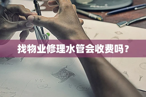 找物业修理水管会收费吗？